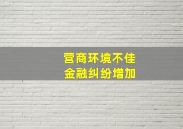 营商环境不佳 金融纠纷增加